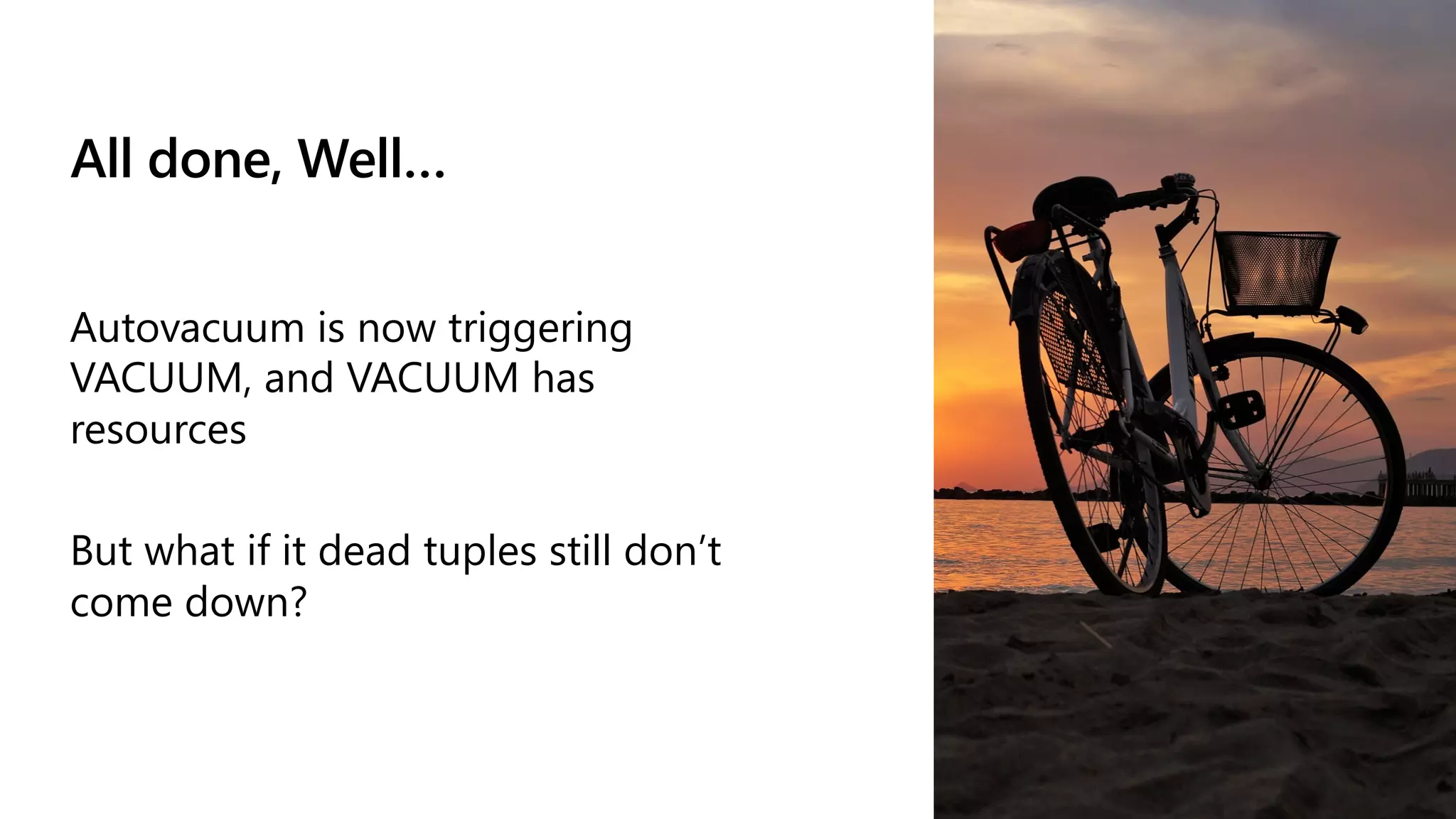All done, Well…
Autovacuum is now triggering
VACUUM, and VACUUM has
resources
But what if it dead tuples still don’t
come down?
 