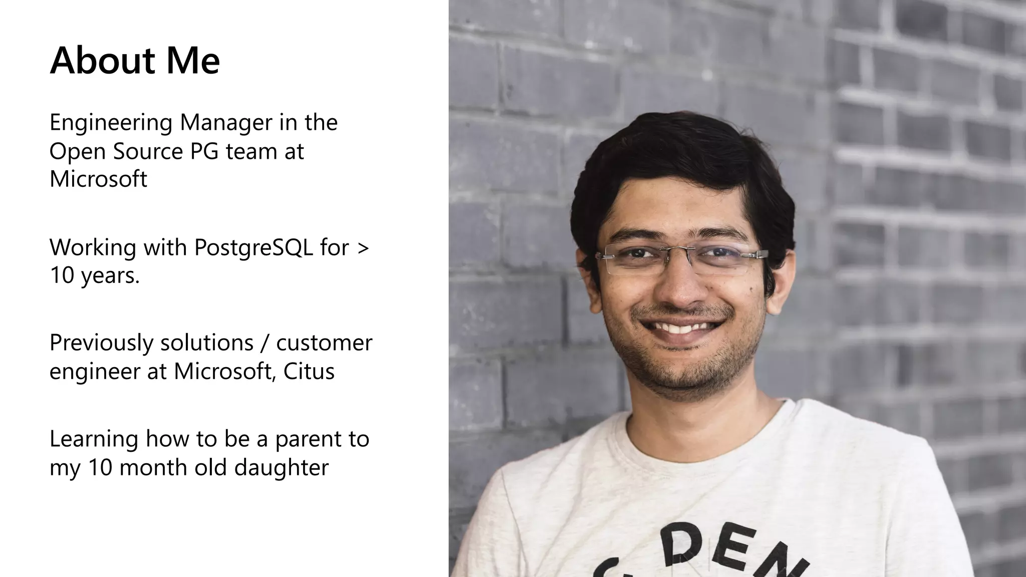 About Me
Engineering Manager in the
Open Source PG team at
Microsoft
Working with PostgreSQL for >
10 years.
Previously solutions / customer
engineer at Microsoft, Citus
Learning how to be a parent to
my 10 month old daughter
 