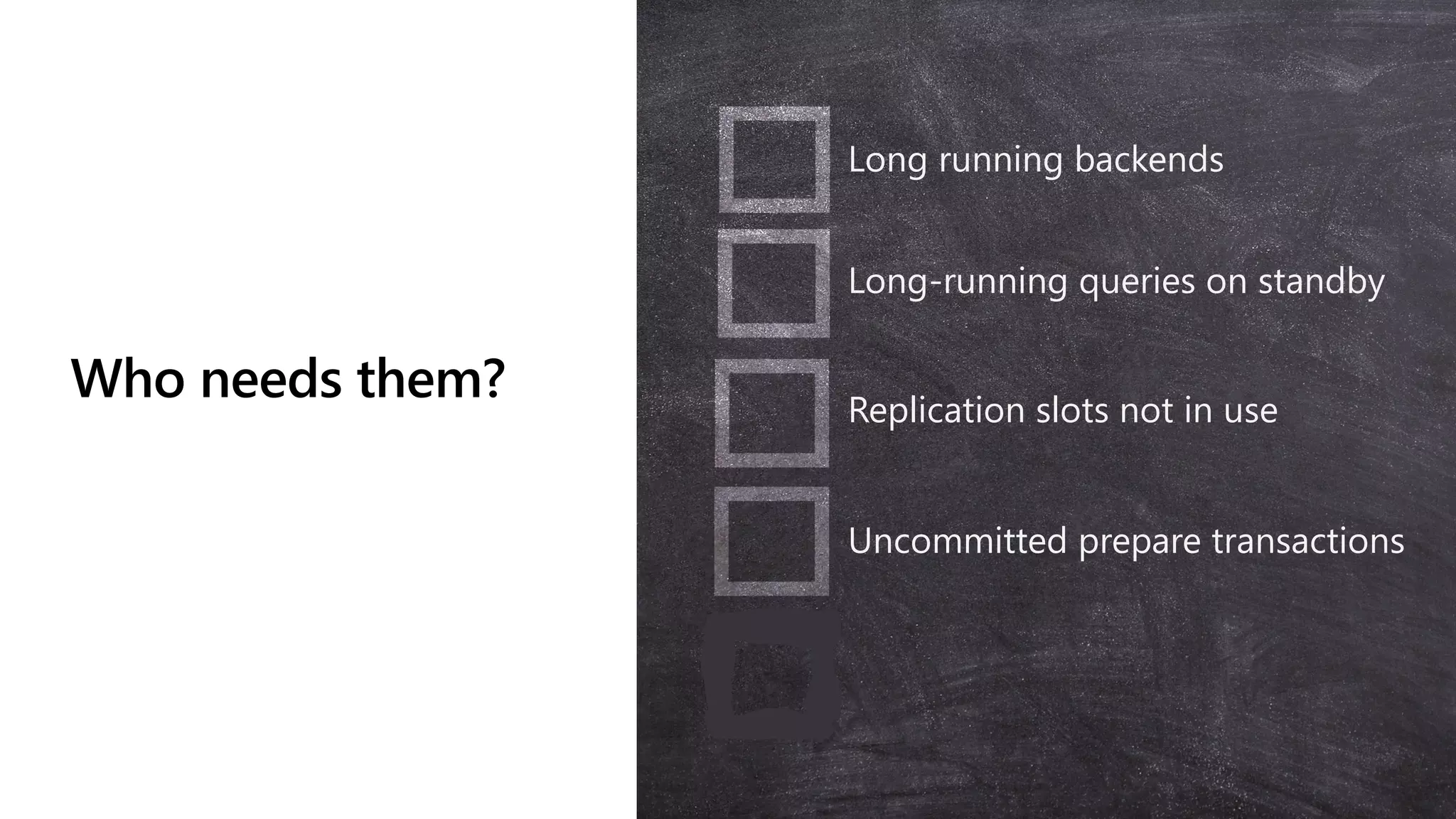 Who needs them?
Long running backends
Long-running queries on standby
Replication slots not in use
Uncommitted prepare transactions
 
