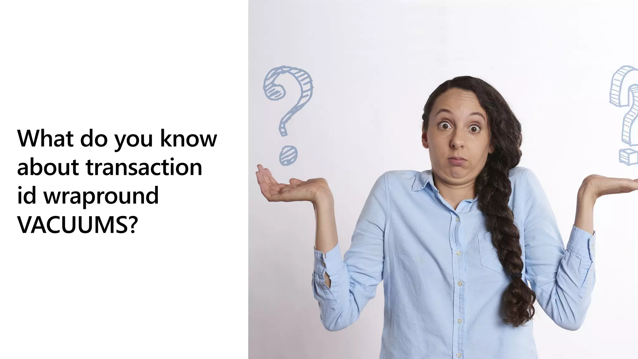 What do you know
about transaction
id wrapround
VACUUMS?
 