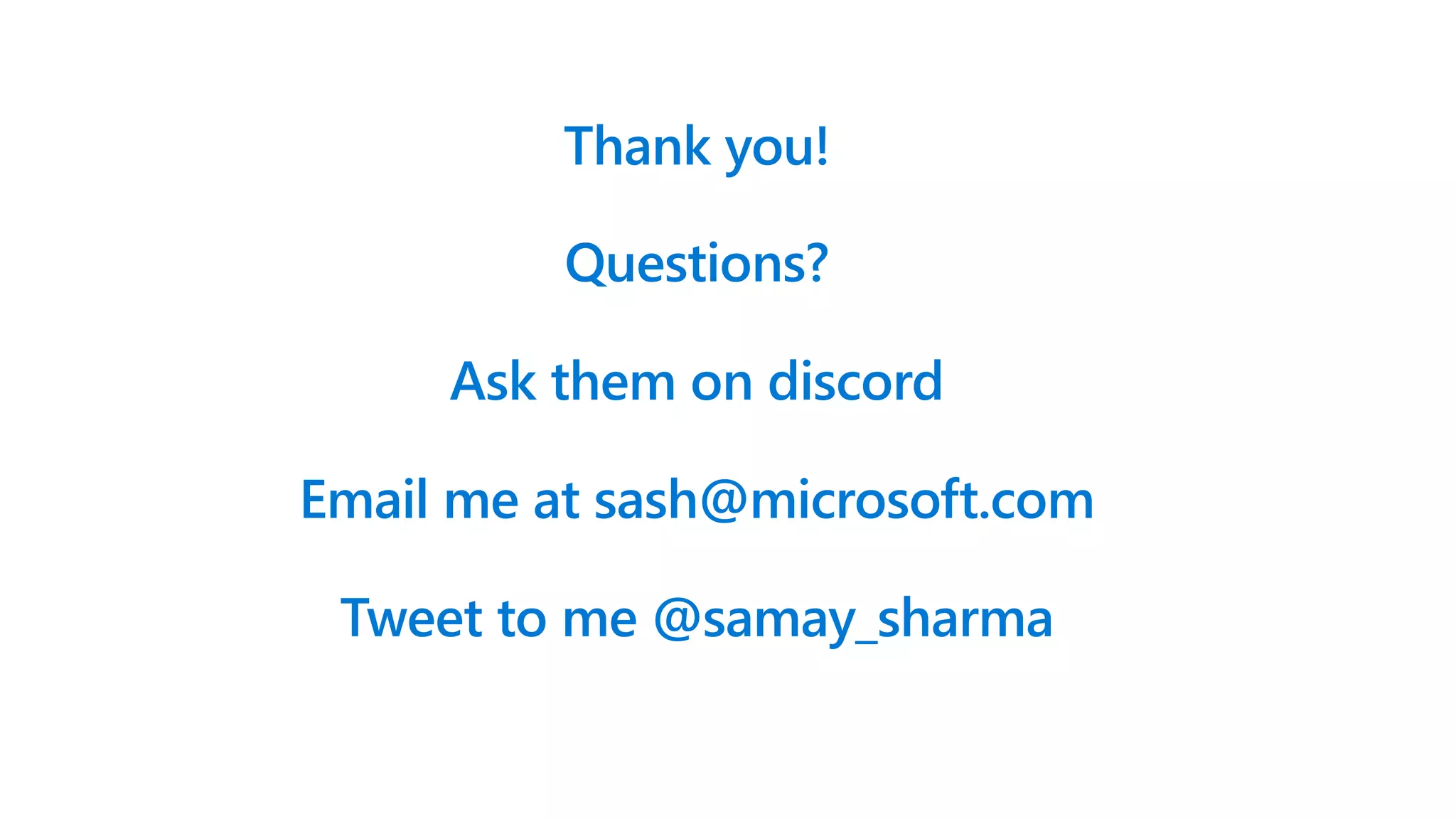 Thank you!
Questions?
Ask them on discord
Email me at sash@microsoft.com
Tweet to me @samay_sharma
 