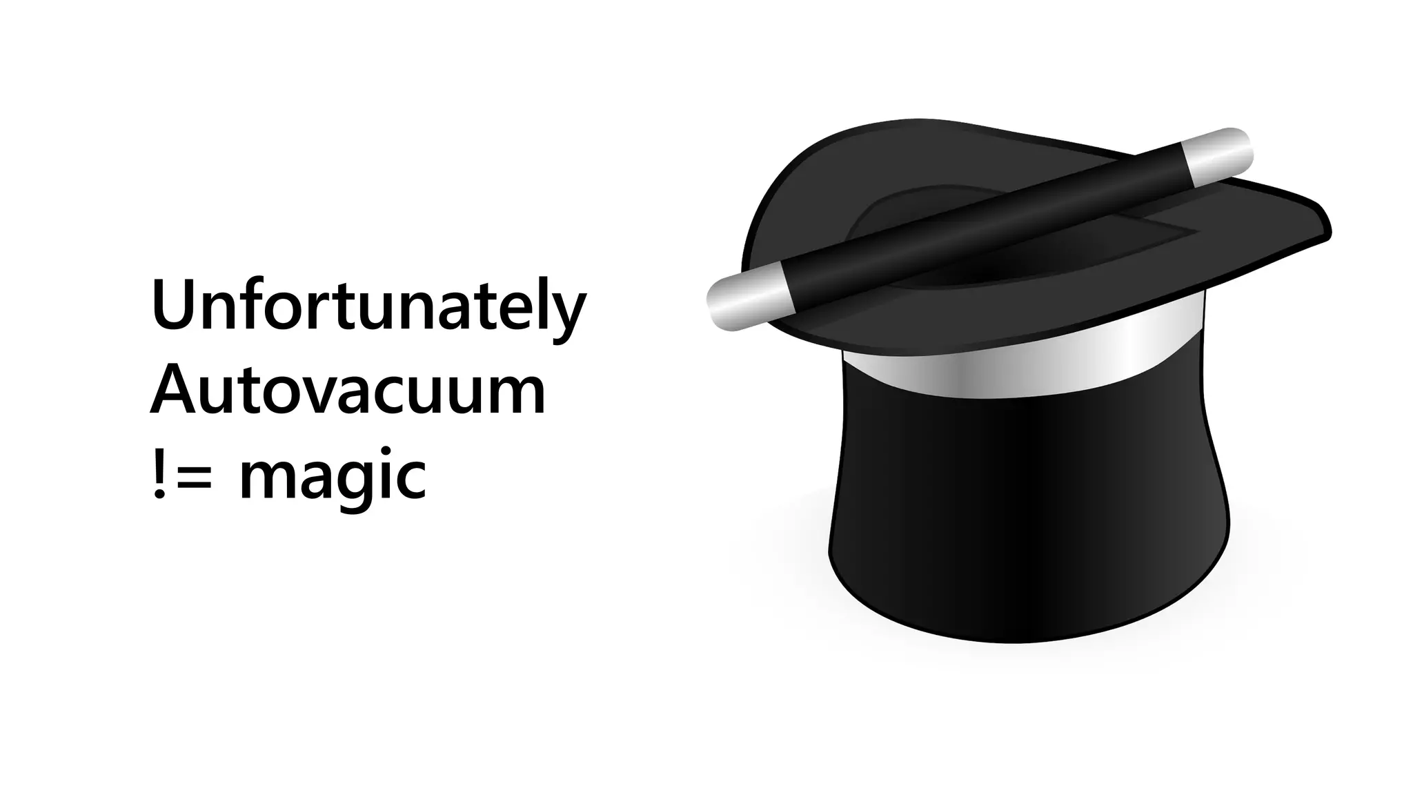 Unfortunately
Autovacuum
!= magic
 