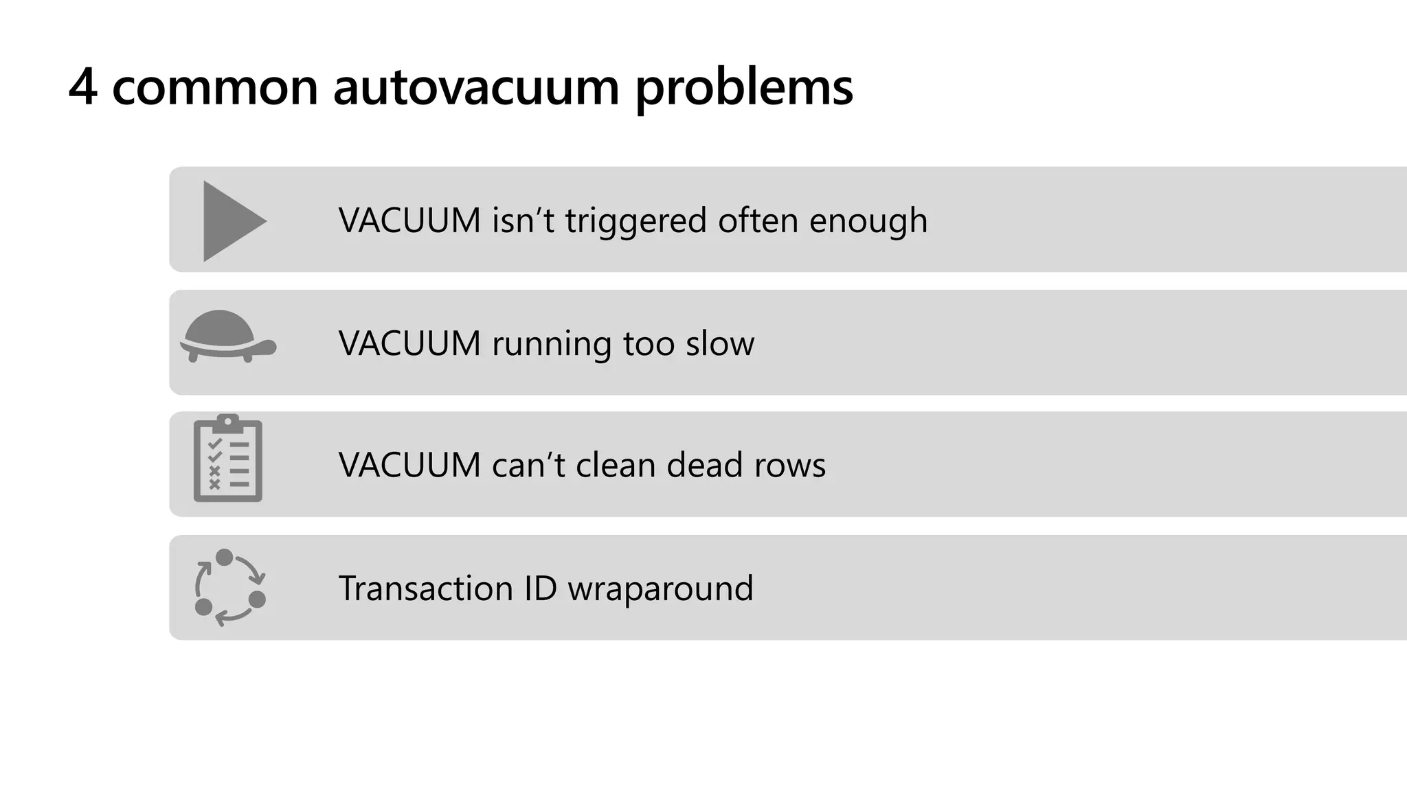 4 common autovacuum problems
VACUUM can’t clean dead rows
VACUUM isn’t triggered often enough
VACUUM running too slow
Transaction ID wraparound
 