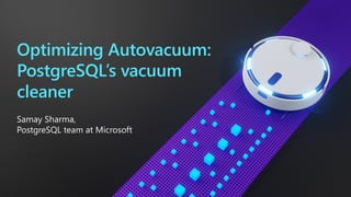 Optimizing Autovacuum:
PostgreSQL’s vacuum
cleaner
Samay Sharma,
PostgreSQL team at Microsoft
 