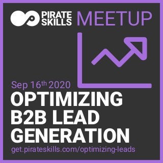 OPTIMIZING
B2B LEAD
GENERATION
MEETUP
get.pirateskills.com/optimizing-leads
Sep 16th 2020
 