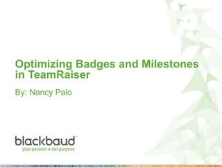 Optimizing Badges and Milestones
in TeamRaiser
By: Nancy Palo
 