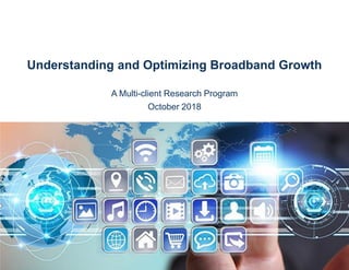 Understanding and Optimizing Broadband Growth
A Multi-client Research Program
October 2018
 