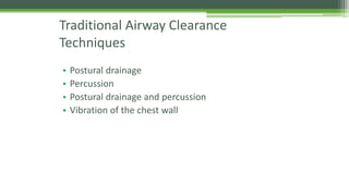 Traditional Airway Clearance
Techniques
• Postural drainage
• Percussion
• Postural drainage and percussion
• Vibration of the chest wall
 