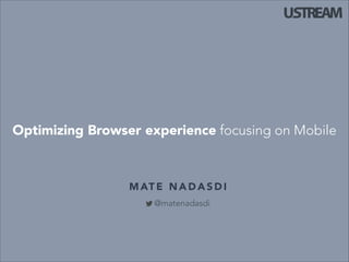 Optimizing Browser experience focusing on Mobile

M AT E N A D A S D I
@matenadasdi

 