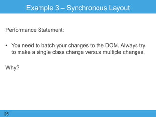Example 3 – Synchronous Layout
Performance Statement:
• You need to batch your changes to the DOM. Always try
to make a single class change versus multiple changes.
Why?
25
 