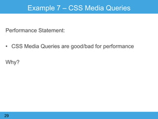 Example 7 – CSS Media Queries
Performance Statement:
• CSS Media Queries are good/bad for performance
Why?
29
 