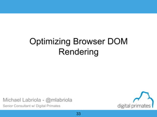 33
Optimizing Browser DOM
Rendering
Michael Labriola - @mlabriola
Senior Consultant w/ Digital Primates
 
