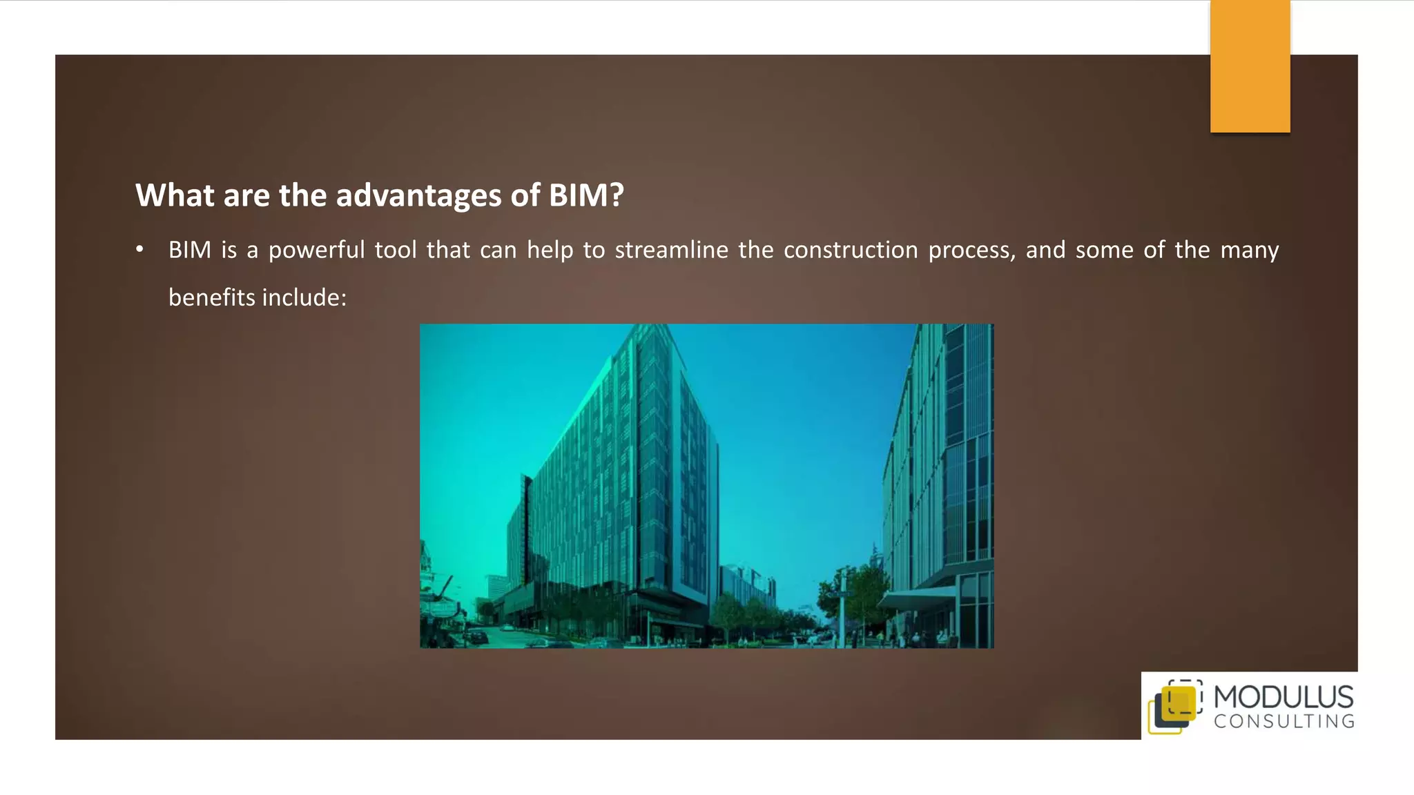 What are the advantages of BIM?
• BIM is a powerful tool that can help to streamline the construction process, and some of the many
benefits include:
 