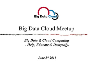 Big Data Cloud Meetup Big Data & Cloud Computing  - Help, Educate & Demystify. June 3 rd  2011 
