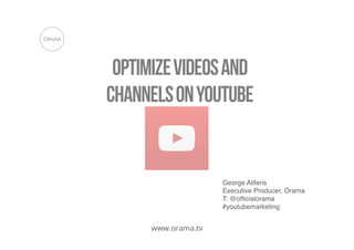 Optimize videos and
channels on youtube

George Aliferis !
Executive Producer, Orama!
T: @ofﬁcialorama!
#youtubemarketing!

www.orama.tv

 