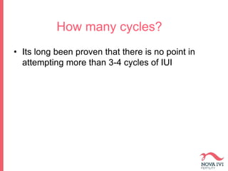 How many cycles?
• Its long been proven that there is no point in
attempting more than 3-4 cycles of IUI
 