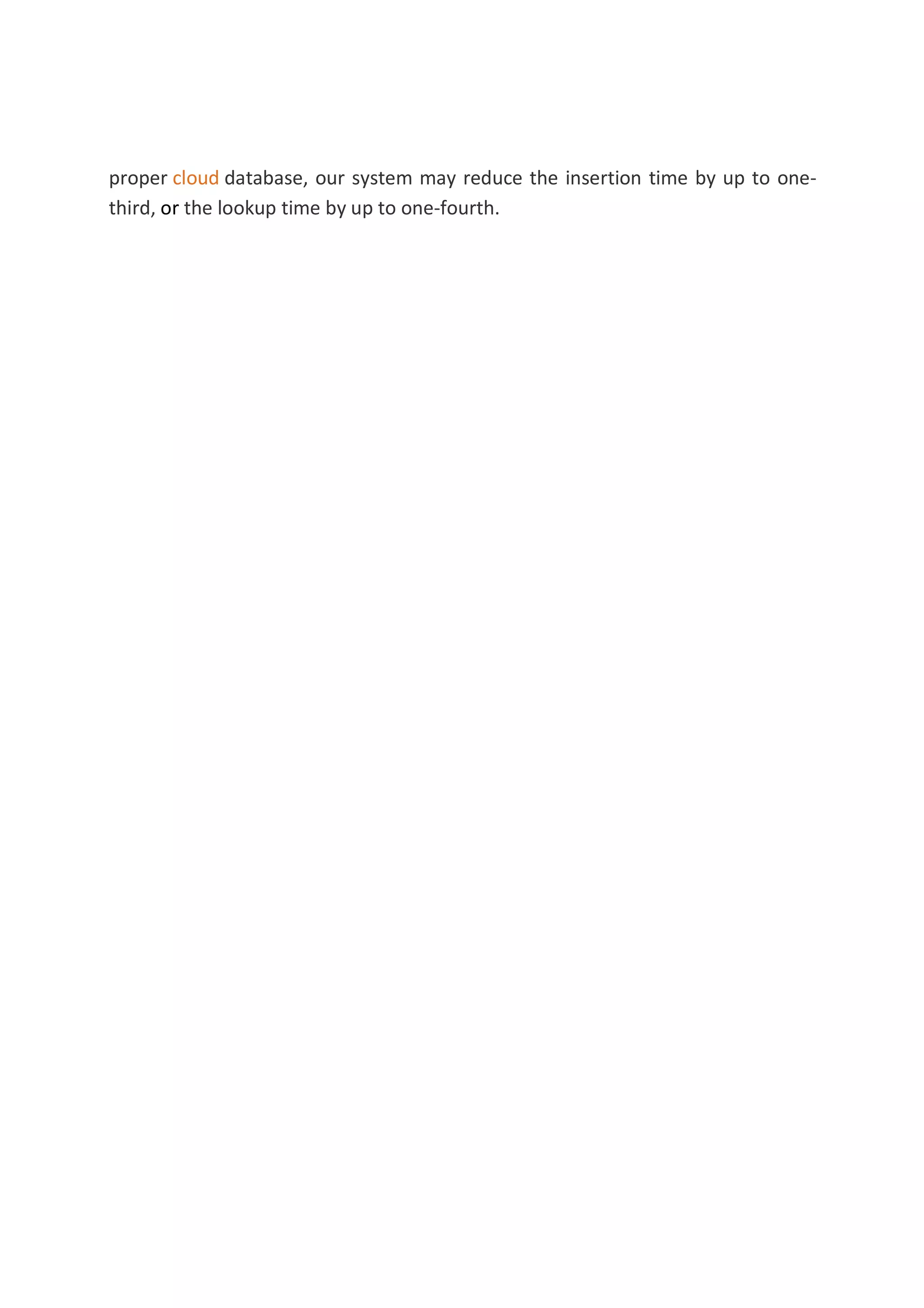 proper cloud database, our system may reduce the insertion time by up to one-
third, or the lookup time by up to one-fourth.
 