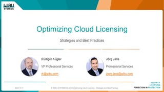 Optimizing Cloud Licensing
Strategies and Best Practices
Rüdiger Kügler
VP Professional Services
rk@wibu.com
Jörg Jans
Professional Services
joerg.jans@wibu.com
2023-10-11 © WIBU-SYSTEMS AG 2023 | Optimizing Cloud Licensing - Strategies and Best Practices
 