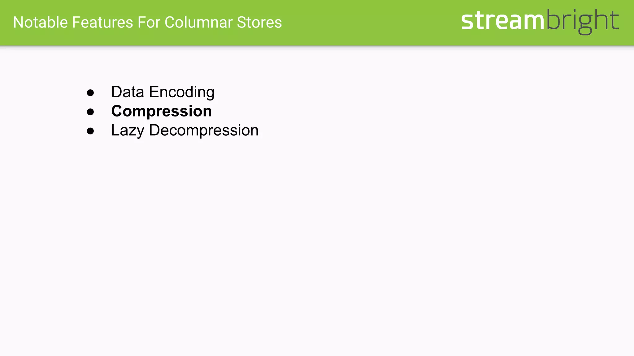 Notable Features For Columnar Stores
● Data Encoding
● Compression
● Lazy Decompression
 