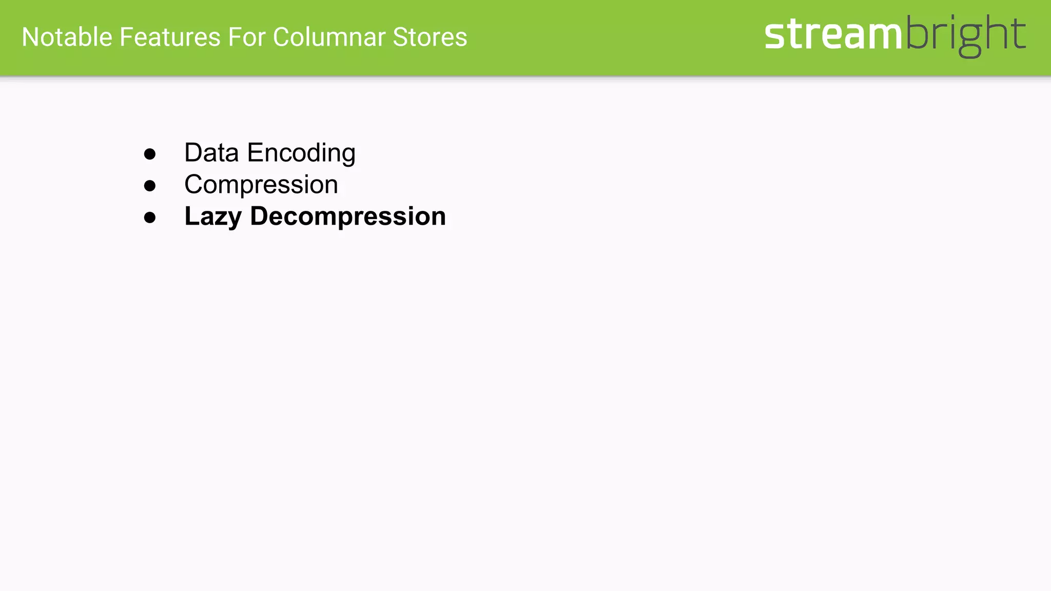 Notable Features For Columnar Stores
● Data Encoding
● Compression
● Lazy Decompression
 