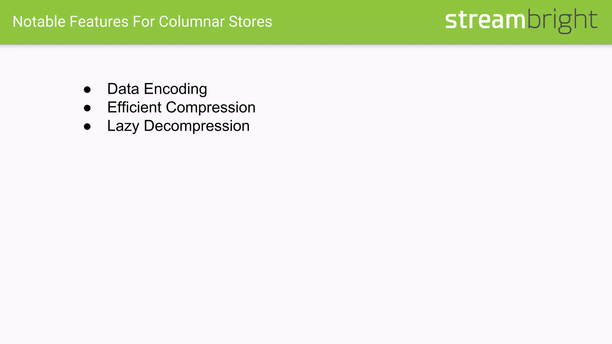 Notable Features For Columnar Stores
● Data Encoding
● Efficient Compression
● Lazy Decompression
 