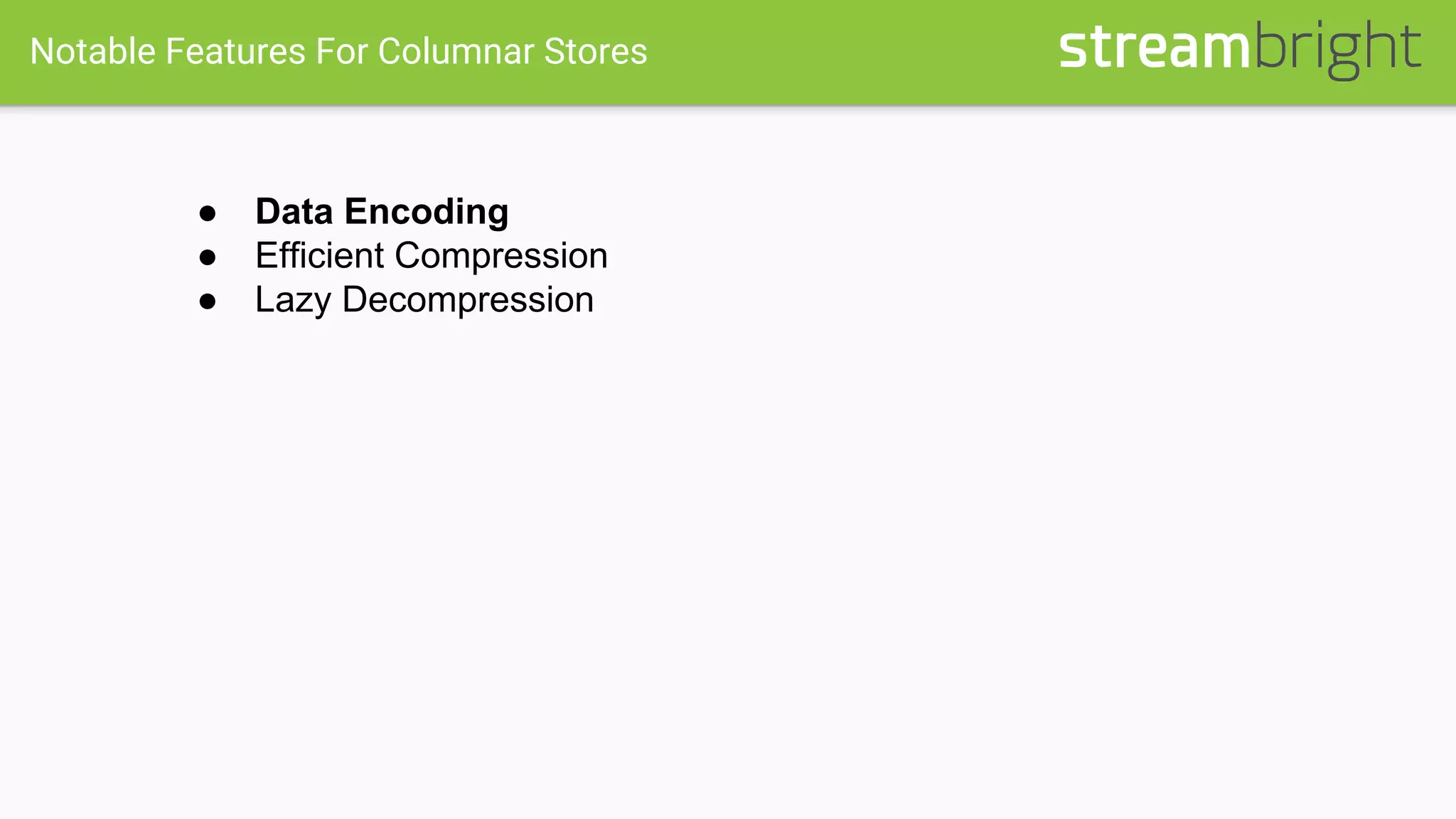 Notable Features For Columnar Stores
● Data Encoding
● Efficient Compression
● Lazy Decompression
 