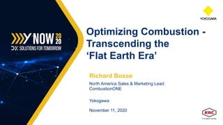 Richard Bosse
North America Sales & Marketing Lead:
CombustionONE
Yokogawa
Optimizing Combustion -
Transcending the
‘Flat Earth Era’
November 11, 2020
 