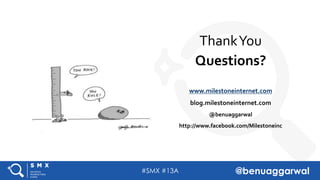 #SMX #13A @benuaggarwal
ThankYou
Questions?
www.milestoneinternet.com
blog.milestoneinternet.com
@benuaggarwal
http://www....