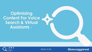 #SMX #13A @benuaggarwal
Optimizing
Content For Voice
Search & Virtual
Assistants -
 