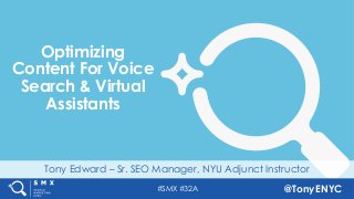 #SMX #32A @TonyENYC
Tony Edward – Sr. SEO Manager, NYU Adjunct Instructor
Optimizing
Content For Voice
Search & Virtual
Assistants
 
