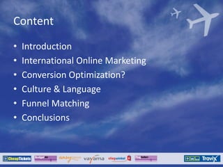 Content
• Introduction
• International Online Marketing
• Conversion Optimization?
• Culture & Language
• Funnel Matching
• Conclusions
 