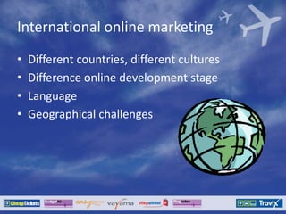 International online marketing
• Different countries, different cultures
• Difference online development stage
• Language
• Geographical challenges
 