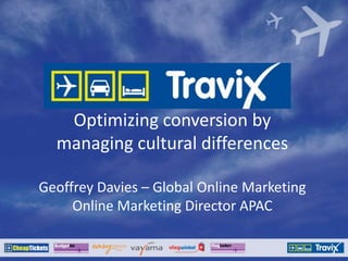 Optimizing conversion by
managing cultural differences
Geoffrey Davies – Global Online Marketing
Online Marketing Director APAC
 