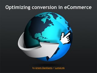 Optimizing conversion in eCommerce




          by Artem Daniliants / LumoLink
 