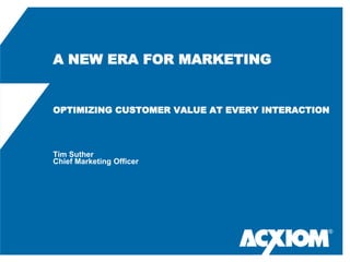 A NEW ERA FOR MARKETING


OPTIMIZING CUSTOMER VALUE AT EVERY INTERACTION




Tim Suther
Chief Marketing Officer




                                             ®
 