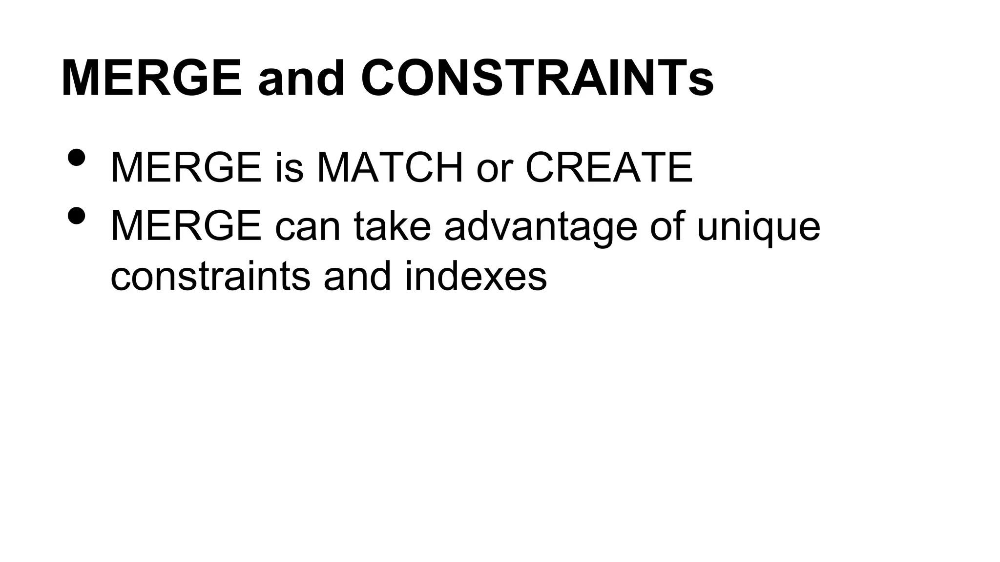 MERGE and CONSTRAINTs
• MERGE is MATCH or CREATE
• MERGE can take advantage of unique
constraints and indexes
 