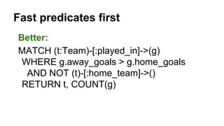 Better:
MATCH (t:Team)-[:played_in]->(g)
WHERE g.away_goals > g.home_goals
AND NOT (t)-[:home_team]->()
RETURN t, COUNT(g)
Fast predicates first
 
