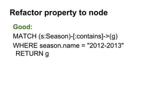 Good:
MATCH (s:Season)-[:contains]->(g)
WHERE season.name = "2012-2013"
RETURN g
Refactor property to node
 