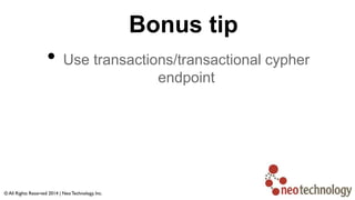 Bonus tip
• Use transactions/transactional cypher
endpoint
 