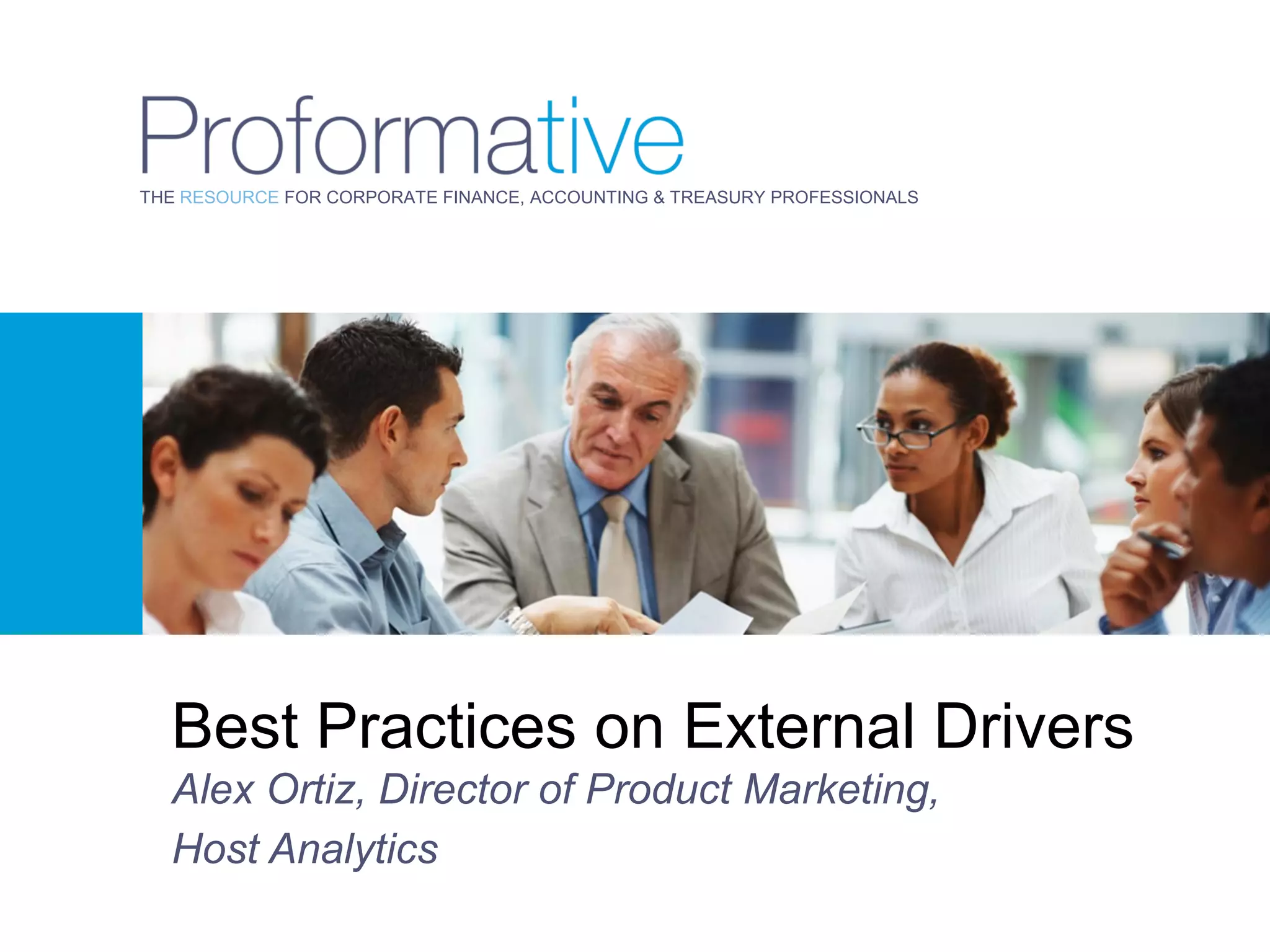 THE RESOURCE FOR CORPORATE FINANCE, ACCOUNTING & TREASURY PROFESSIONALS




  Best Practices on External Drivers
  Alex Ortiz, Director of Product Marketing,
  Host Analytics
 