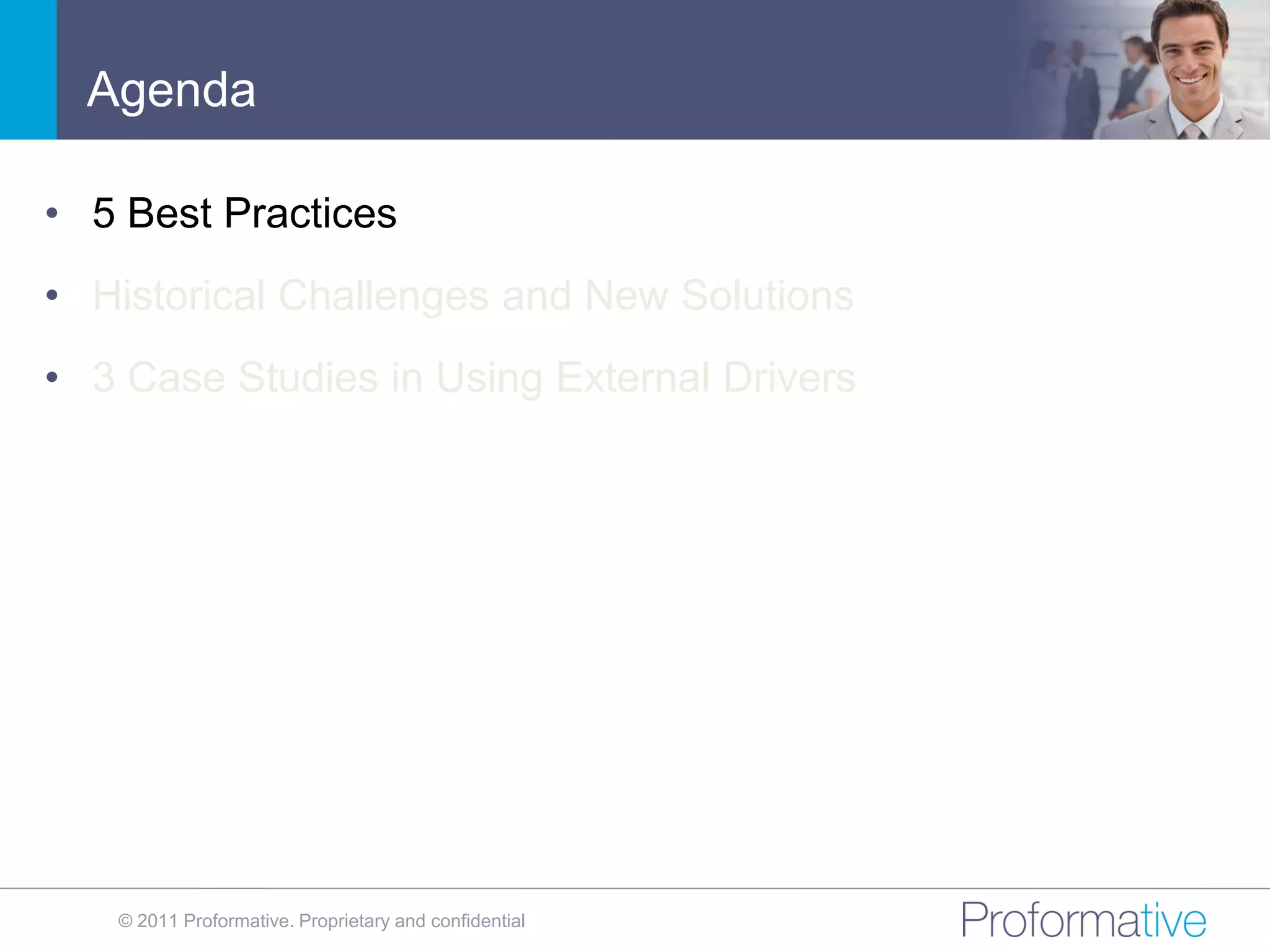 Agenda

• 5 Best Practices
• Historical Challenges and New Solutions
• 3 Case Studies in Using External Drivers




   © 2011 Proformative. Proprietary and confidential
 
