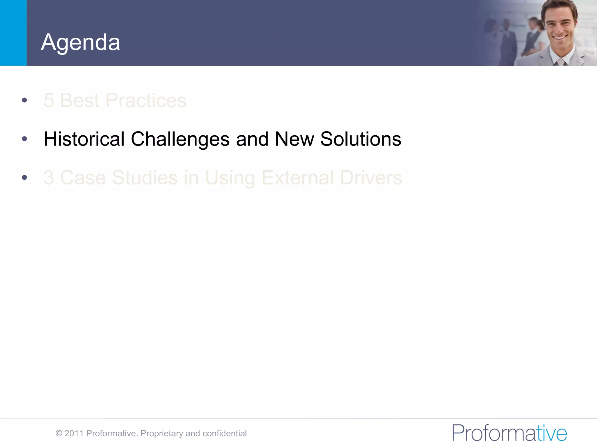 Agenda

• 5 Best Practices
• Historical Challenges and New Solutions
• 3 Case Studies in Using External Drivers




   © 2011 Proformative. Proprietary and confidential
 