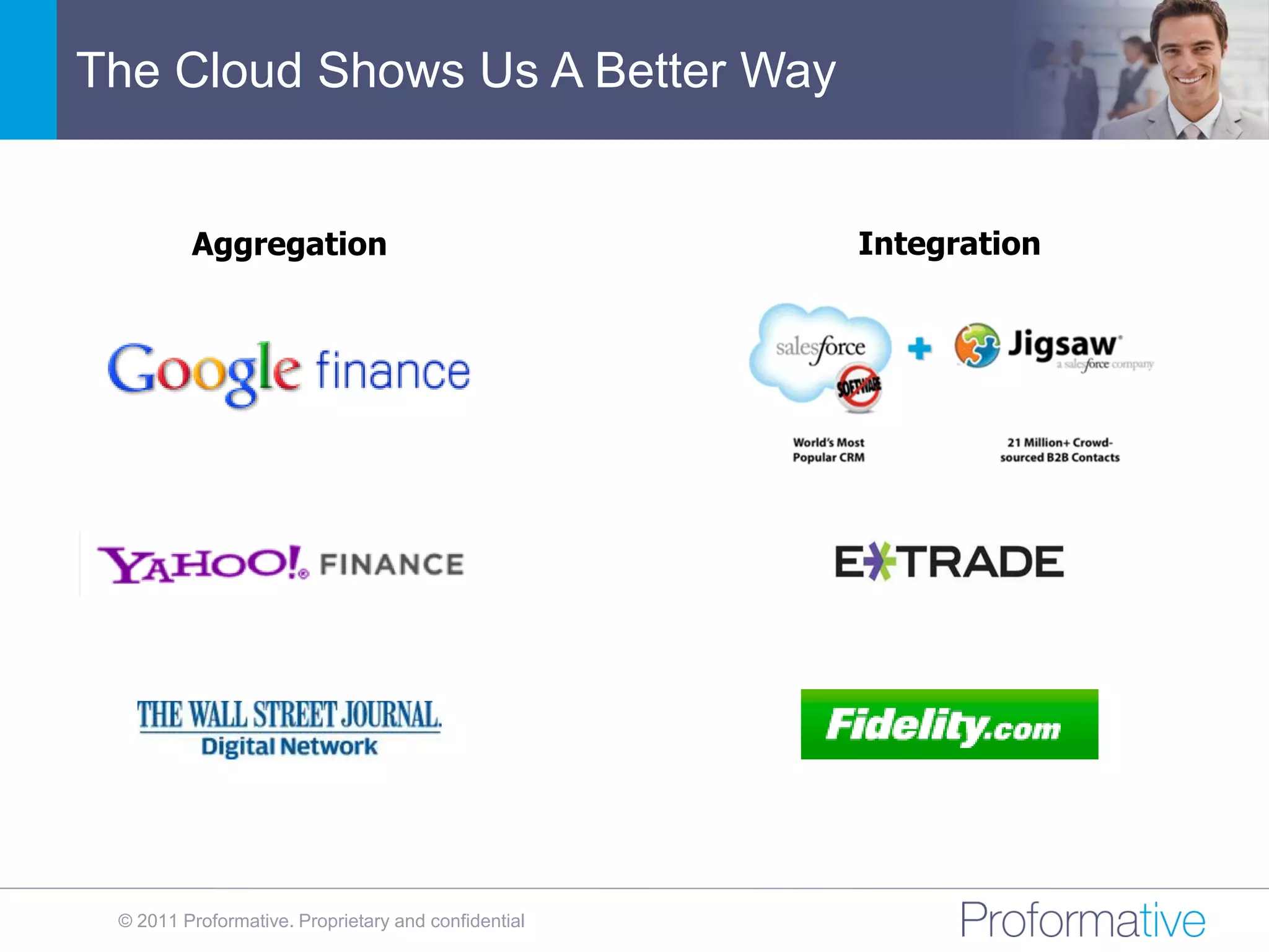 The Cloud Shows Us A Better Way


         Aggregation                                 Integration




 © 2011 Proformative. Proprietary and confidential
 