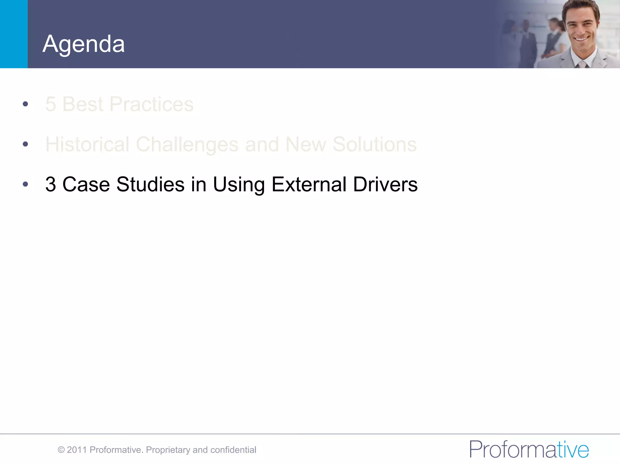 Agenda

• 5 Best Practices
• Historical Challenges and New Solutions
• 3 Case Studies in Using External Drivers




   © 2011 Proformative. Proprietary and confidential
 