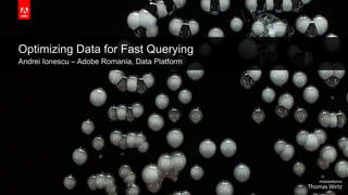 © 2019 Adobe. All Rights Reserved. Adobe Confidential.
Optimizing Data for Fast Querying
Andrei Ionescu – Adobe Romania, Data Platform
 