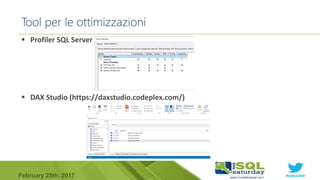 #sqlsat589February 25th, 2017
 Profiler SQL Server
 DAX Studio (https://daxstudio.codeplex.com/)
Tool per le ottimizzazioni
 