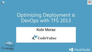 Optimizing Deployment &
DevOps with TFS 2013
Kobi Moraz
CodeValue

 