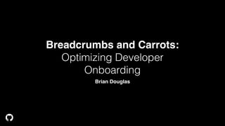 Breadcrumbs and Carrots:
Optimizing Developer
Onboarding
Brian Douglas
 