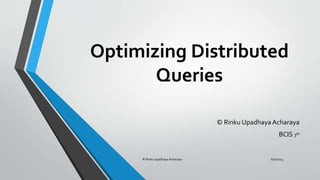 Optimizing Distributed
Queries
© Rinku Upadhaya Acharaya
BCIS 7th
© Rinku Upadhaya Acharaya 6/2/2014
 