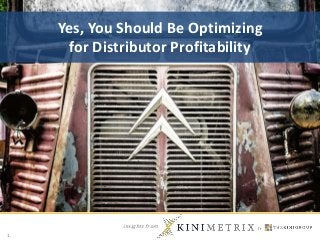 insights from
1
Yes, You Should Be Optimizing
for Distributor Profitability
 